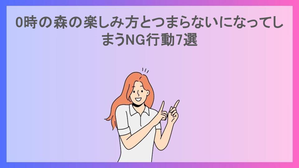 0時の森の楽しみ方とつまらないになってしまうNG行動7選